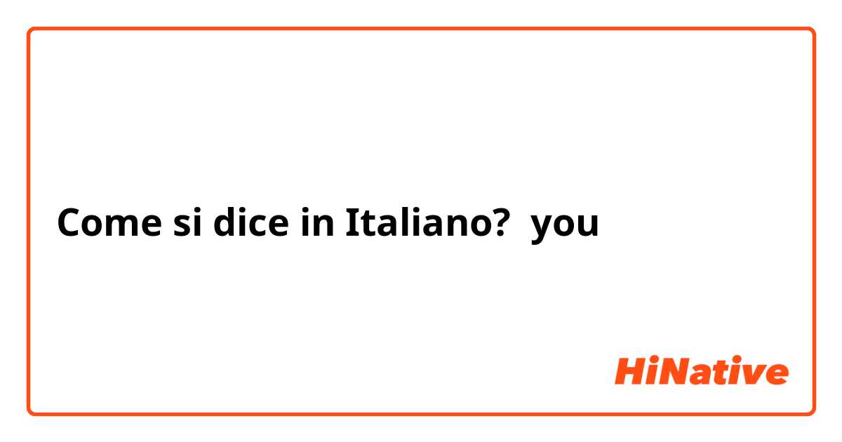 Come si dice in Italiano? you
