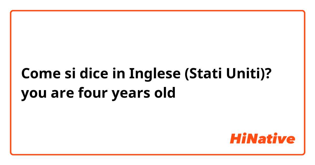 Come si dice in Inglese (Stati Uniti)? you are four years old 