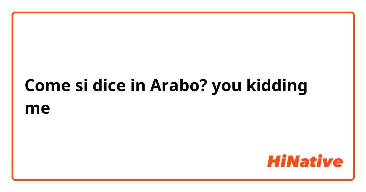 Come si dice in Arabo? you kidding me 