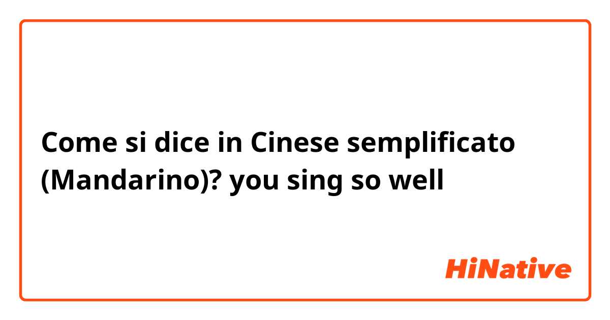 Come si dice in Cinese semplificato (Mandarino)? you sing so well