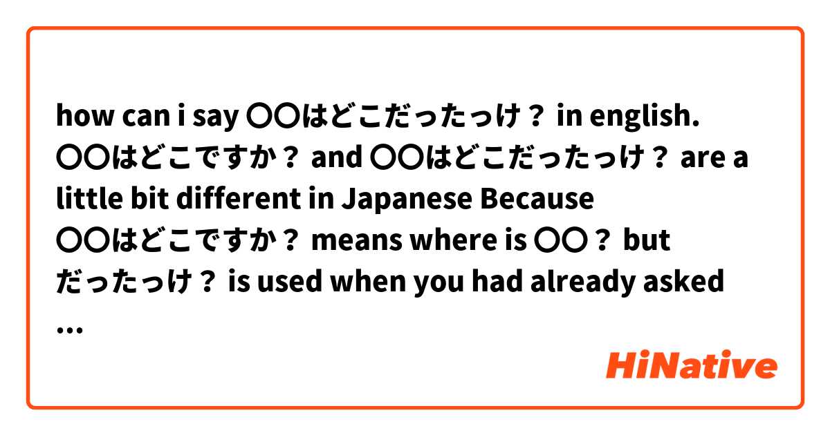 How Can I Say はどこだったっけ In English はどこですか And はどこだったっけ Are A Little Bit Different In Japanese Because はどこですか Means Where Is But だっ たっけ Is Used When You Had Already Asked