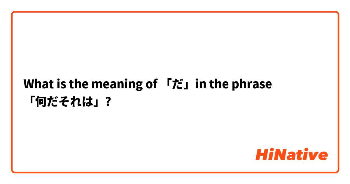 What is the meaning of 「だ」in the phrase 「何だそれは」? | HiNative