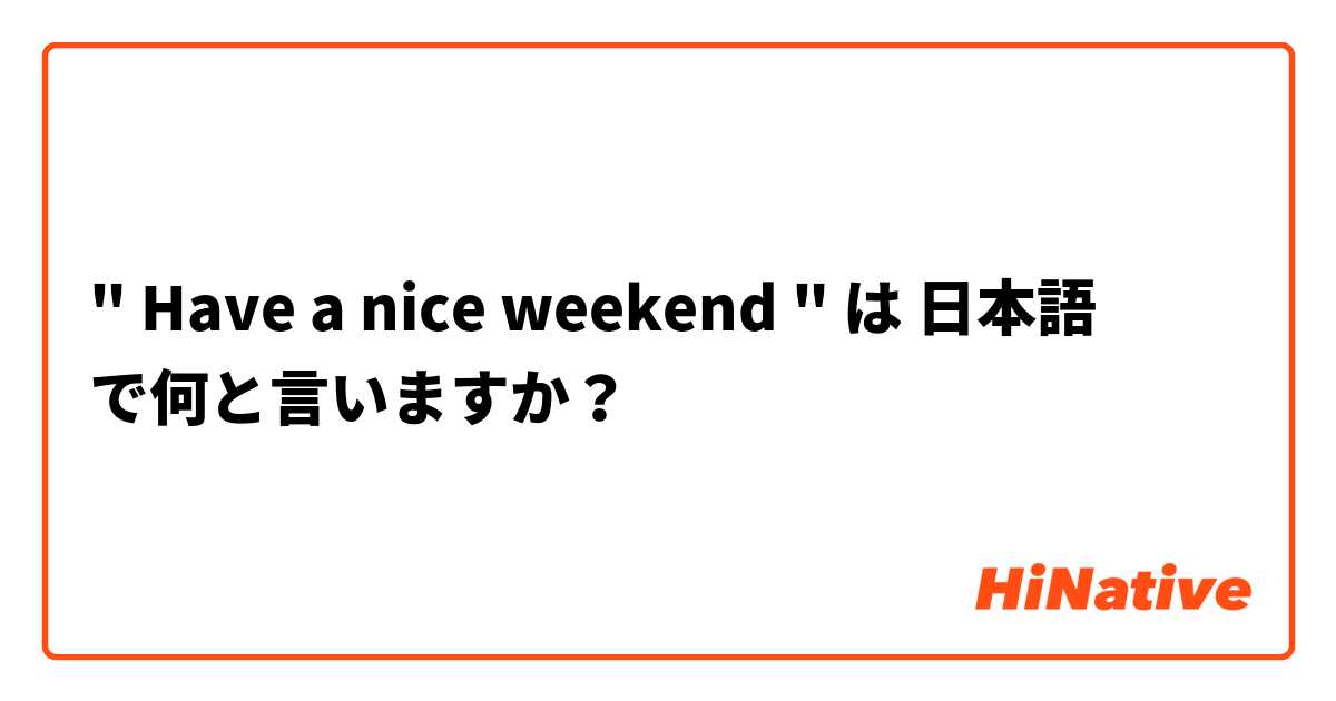 " Have a nice weekend "  は 日本語 で何と言いますか？