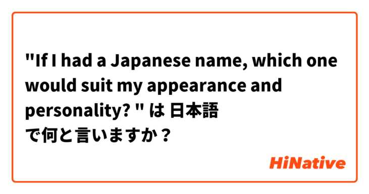 "If I had a Japanese name, which one would suit my appearance and personality? "
 は 日本語 で何と言いますか？