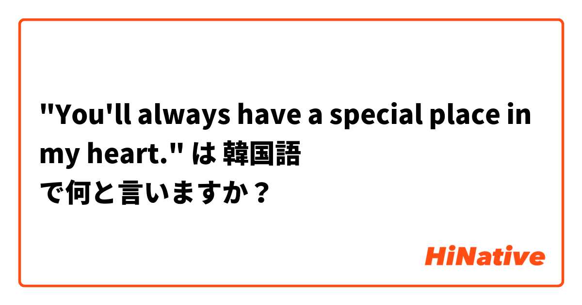 "You'll always have a special place in my heart." は 韓国語 で何と言いますか？