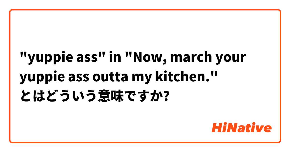 "yuppie ass" in "Now, march your yuppie ass outta my kitchen." とはどういう意味ですか?