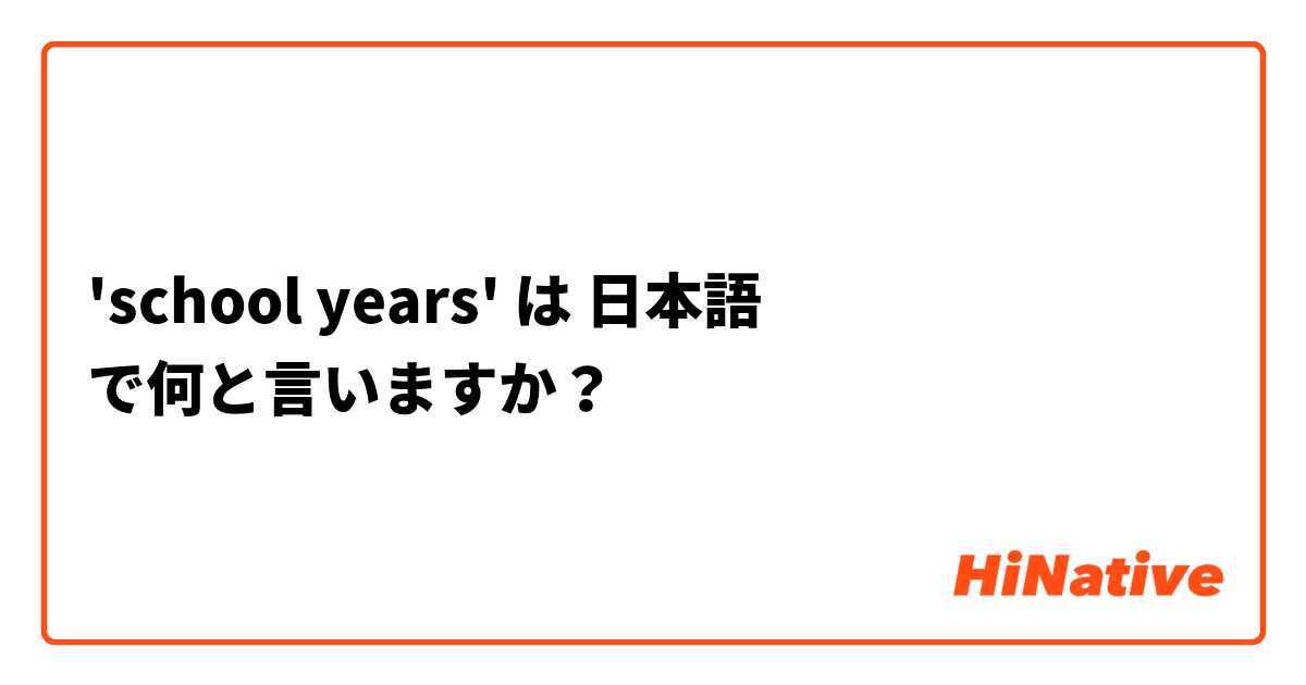 'school years' は 日本語 で何と言いますか？