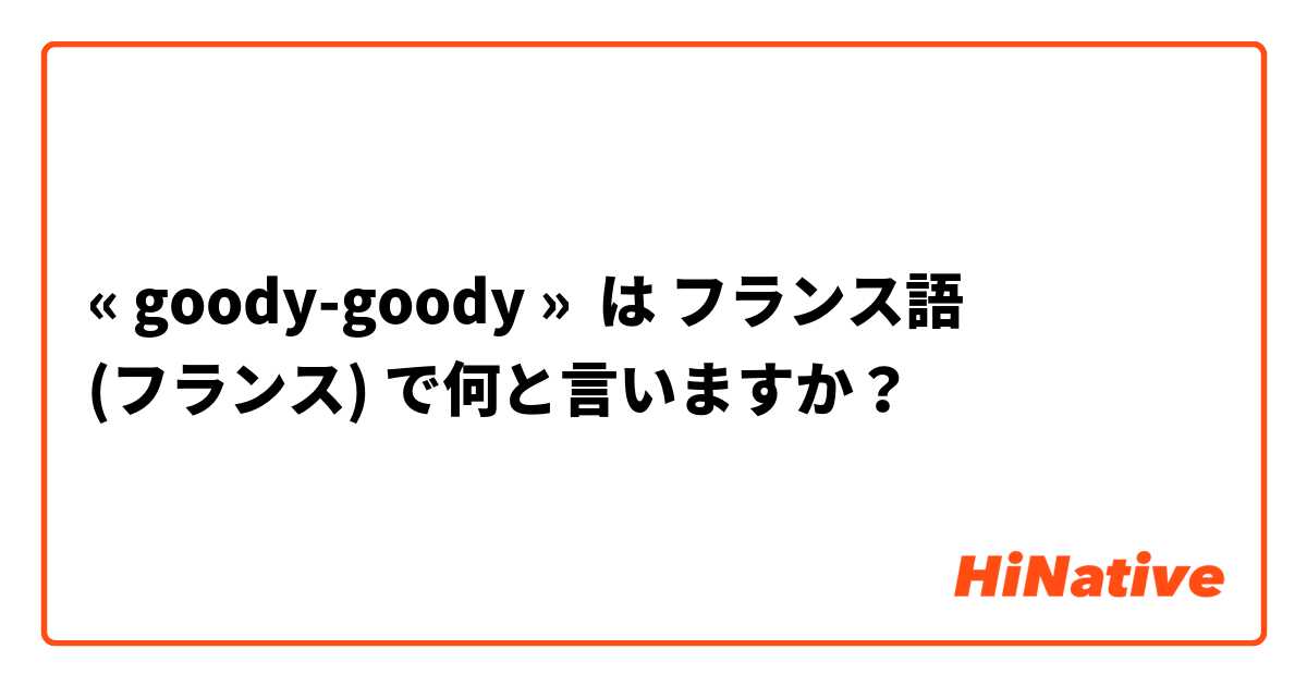 
« goody-goody »  

 は フランス語 (フランス) で何と言いますか？