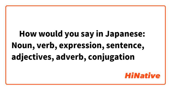 ‎How would you say in Japanese: 

Noun, verb, expression, sentence, adjectives, adverb, conjugation