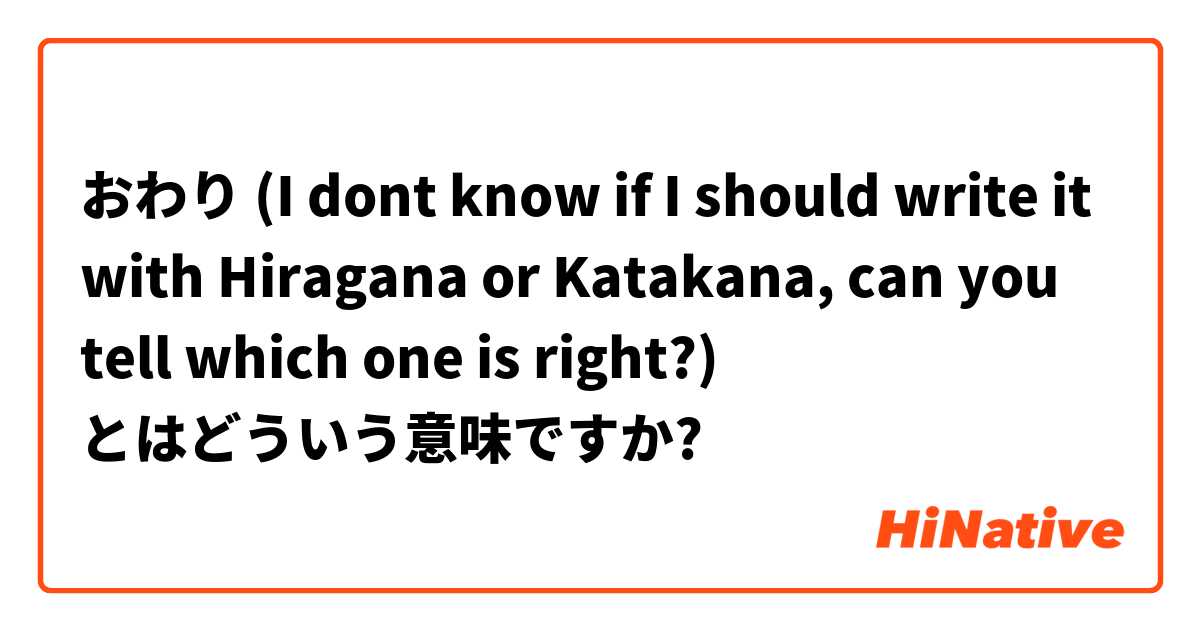 おわり (I dont know if I should write it with Hiragana or Katakana, can you tell which one is right?) とはどういう意味ですか?