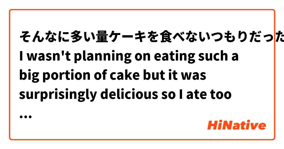 そんなに多い量ケーキを食べないつもりだったけどびっくりしたほど美味しかったから食べ過ぎちゃった。

I wasn't planning on eating such a big portion of cake but it was surprisingly delicious so I ate too much.

Is this a good and natural way to write this sentence in Japanese?