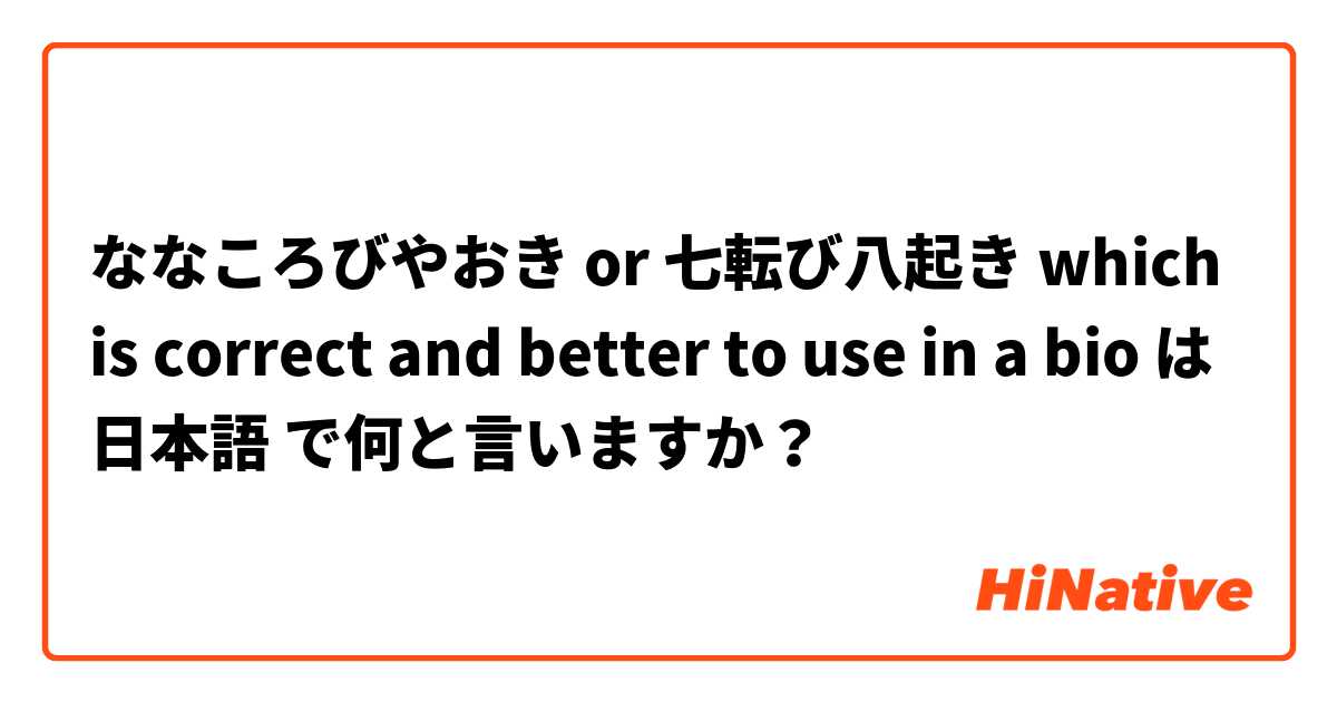 ななころびやおき or 七転び八起き which is correct and better to use in a bio は 日本語 で何と言いますか？