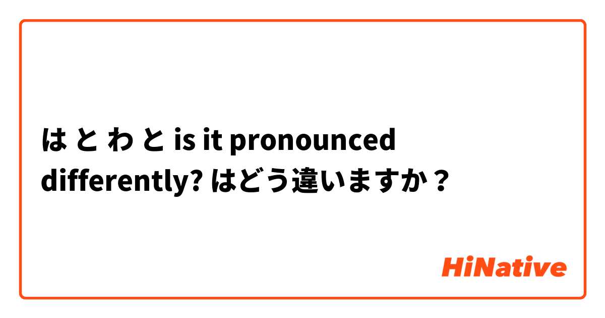 は  と わ と is it pronounced differently? はどう違いますか？