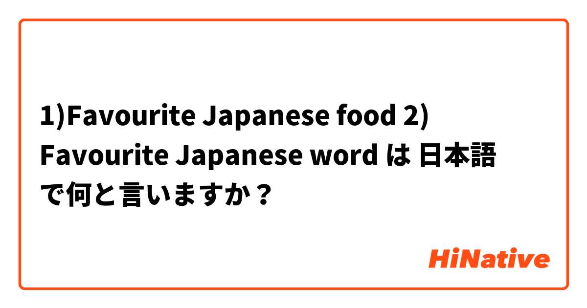 1)Favourite Japanese food
2) Favourite Japanese word は 日本語 で何と言いますか？