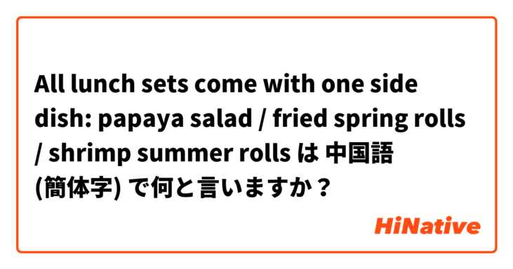 All lunch sets come with one side dish: papaya salad / fried spring rolls / shrimp summer rolls  は 中国語 (簡体字) で何と言いますか？