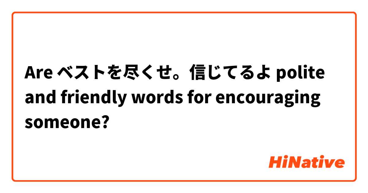 Are ベストを尽くせ。信じてるよ polite and friendly words for encouraging someone? 