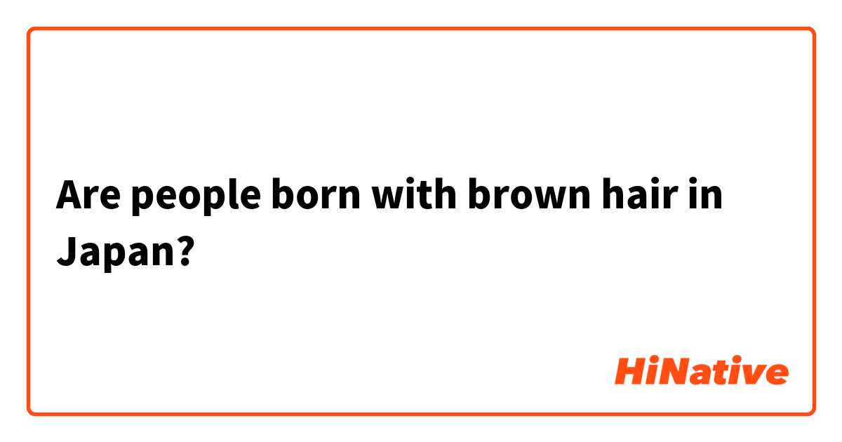 Are people born with brown hair in Japan?