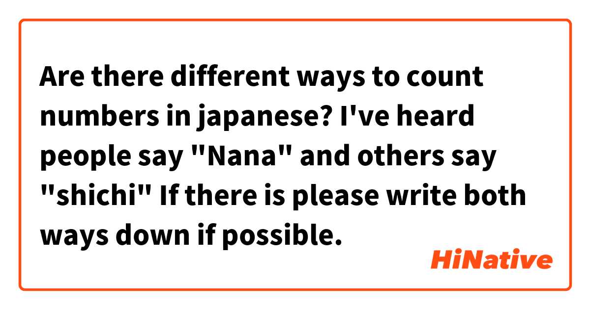 Are there different ways to count numbers in japanese?
I've heard people say "Nana" and others say "shichi" 
If there is please write both ways down if possible.