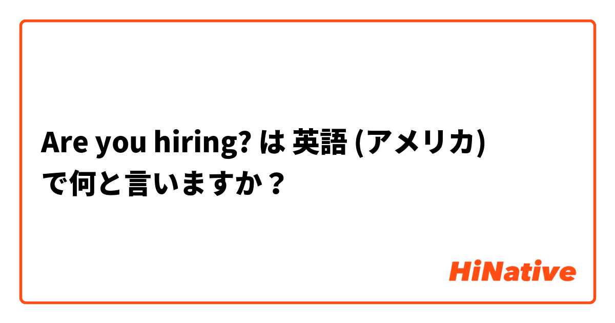 Are you hiring? は 英語 (アメリカ) で何と言いますか？