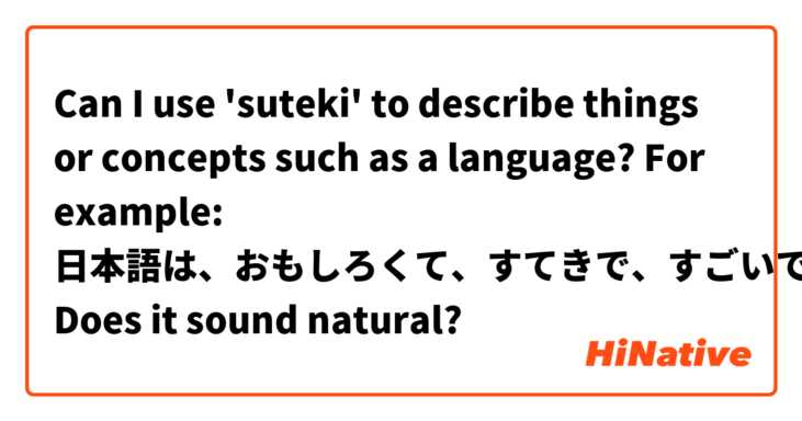 Can I use 'suteki' to describe things or concepts such as a language?
For example: 日本語は、おもしろくて、すてきで、すごいです。
Does it sound natural?