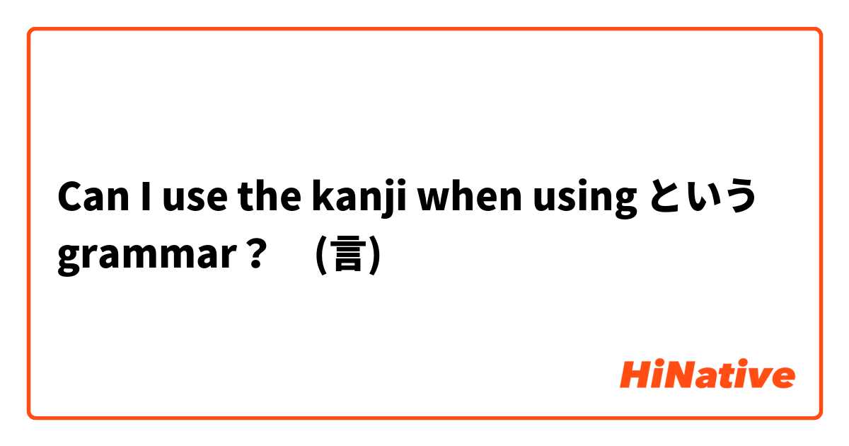 Can I use the kanji when using という grammar？　(言)