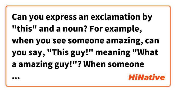 Can you express an exclamation by "this" and a noun? For example, when you see someone amazing, can you say, "This guy!" meaning "What a amazing guy!"? When someone asks you a stupid question, can you say, "This question!" meaning "What a stupid question!"?