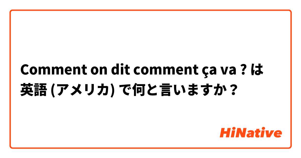 Comment on dit comment ça va ? は 英語 (アメリカ) で何と言いますか？