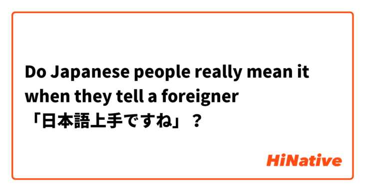 Do Japanese people really mean it when they tell a foreigner 「日本語上手ですね」？