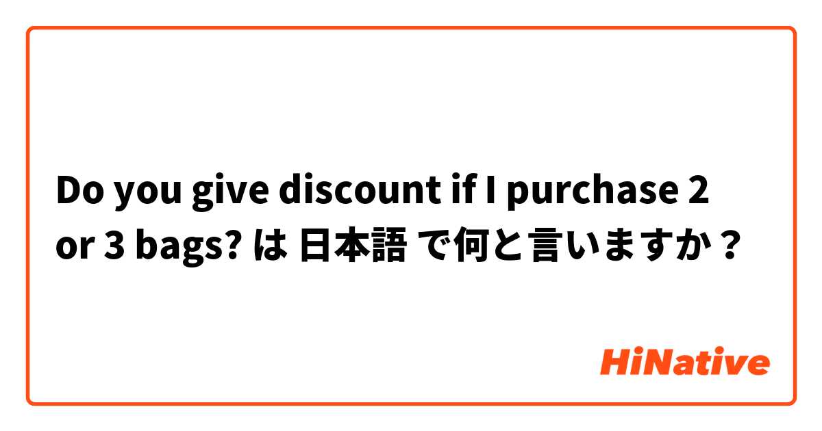 Do you give discount if I purchase 2 or 3 bags? は 日本語 で何と言いますか？