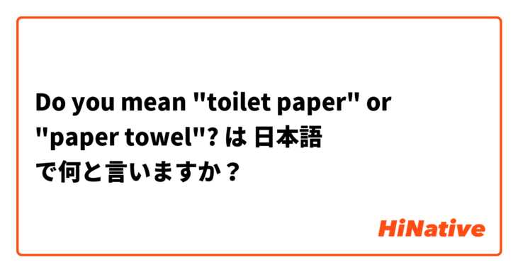 Do you mean "toilet paper" or "paper towel"? は 日本語 で何と言いますか？