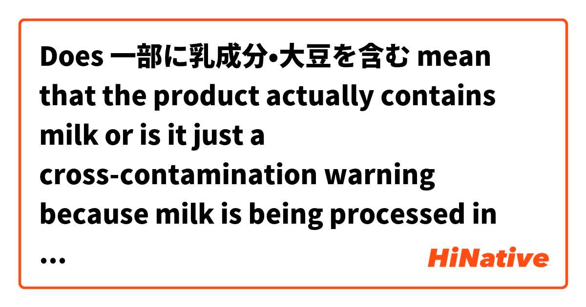 Does 一部に乳成分•大豆を含む mean that the product actually contains milk or is it just a cross-contamination warning because milk is being processed in the same factory?