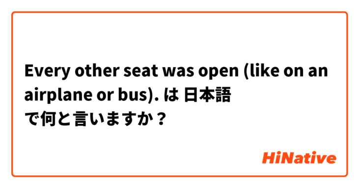 Every other seat was open (like on an airplane or bus). は 日本語 で何と言いますか？