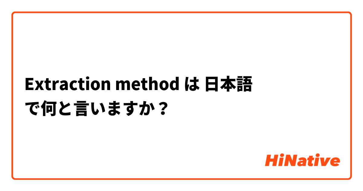Extraction method は 日本語 で何と言いますか？