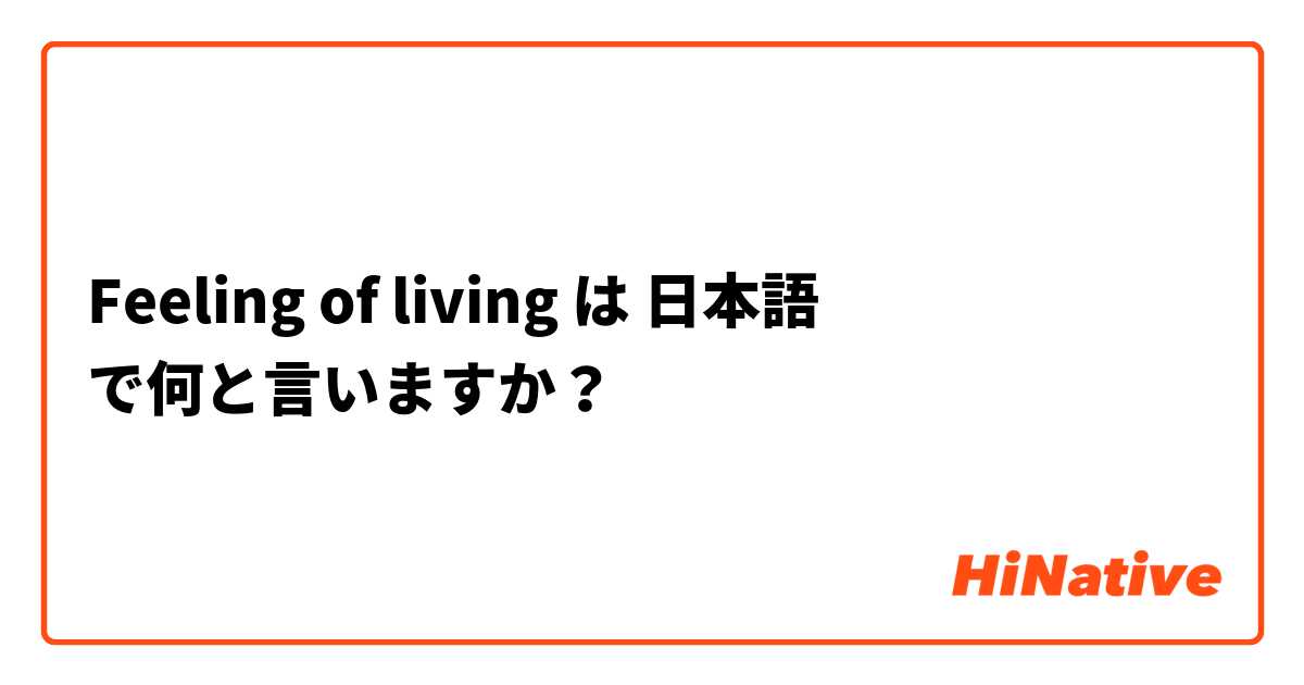 Feeling of living は 日本語 で何と言いますか？