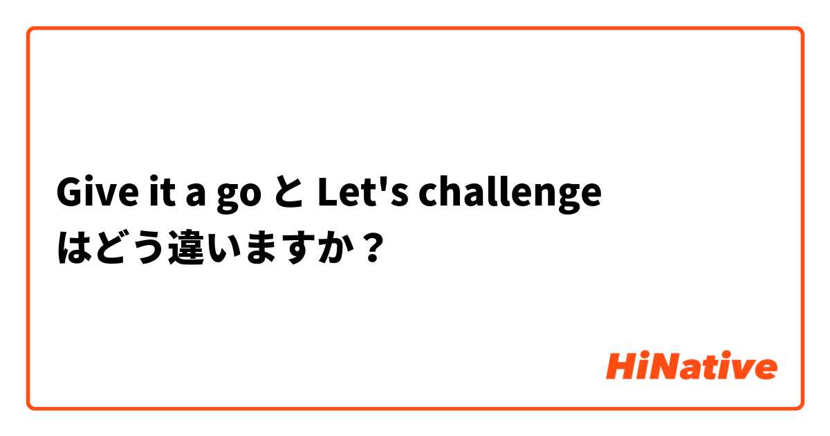 Give it a go と Let's challenge  はどう違いますか？
