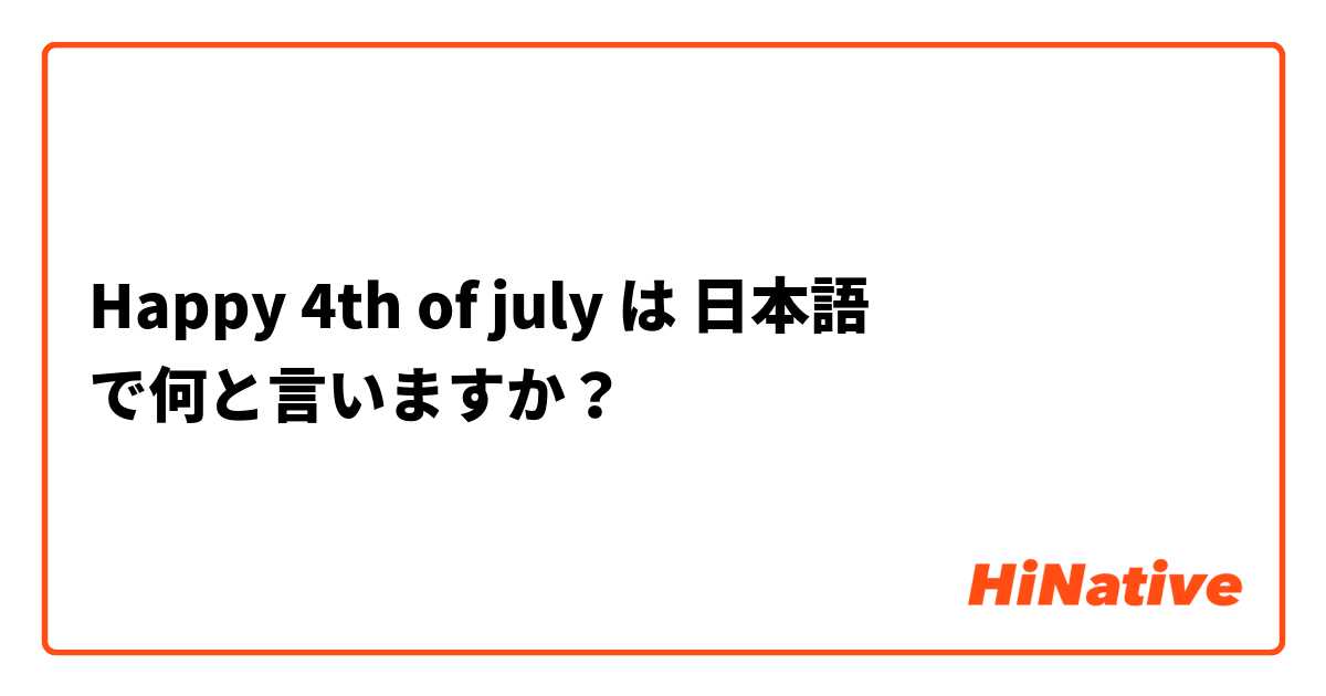 Happy 4th of july は 日本語 で何と言いますか？