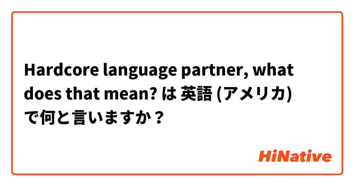 Hardcore language partner, what does that mean? は 英語 (アメリカ) で何と言いますか？