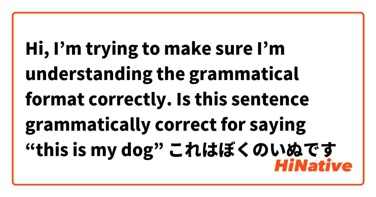 Hi, I’m trying to make sure I’m understanding the grammatical format correctly. Is this sentence grammatically correct for saying “this is my dog”

これはぼくのいぬです