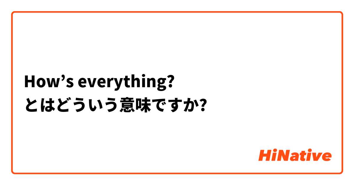 How's everythingとはどういう意味ですか？