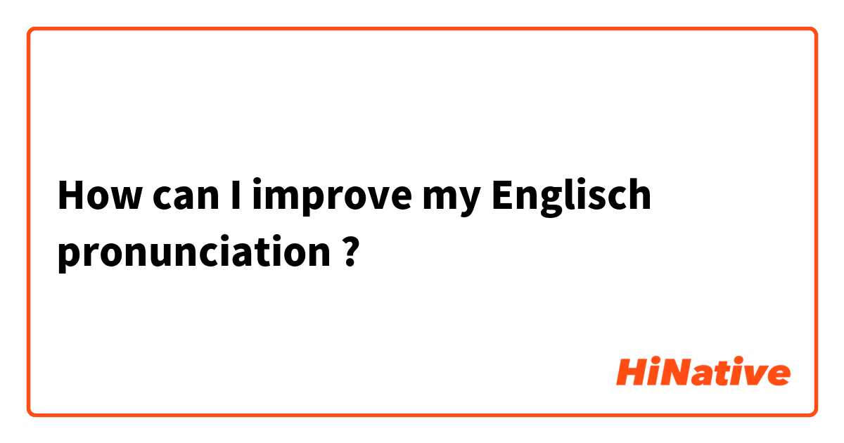 How can I improve my Englisch pronunciation ?