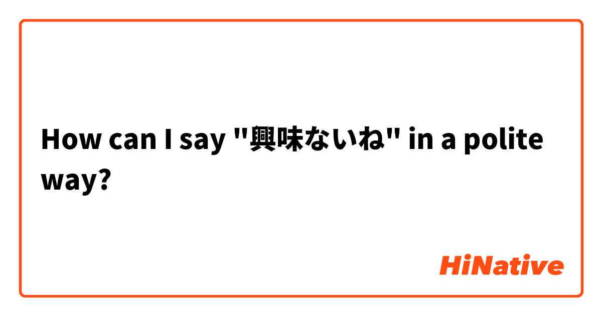 How can I say "興味ないね" in a polite way?