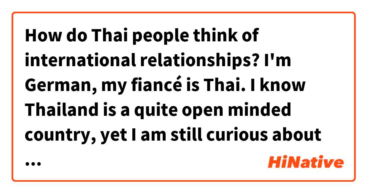 How do Thai people think of international relationships? I'm German, my fiancé is Thai. I know Thailand is a quite open minded country, yet I am still curious about this one. 