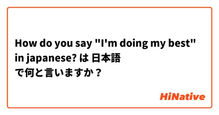 How do you say "I'm doing my best" in japanese? は 日本語 で何と言いますか？