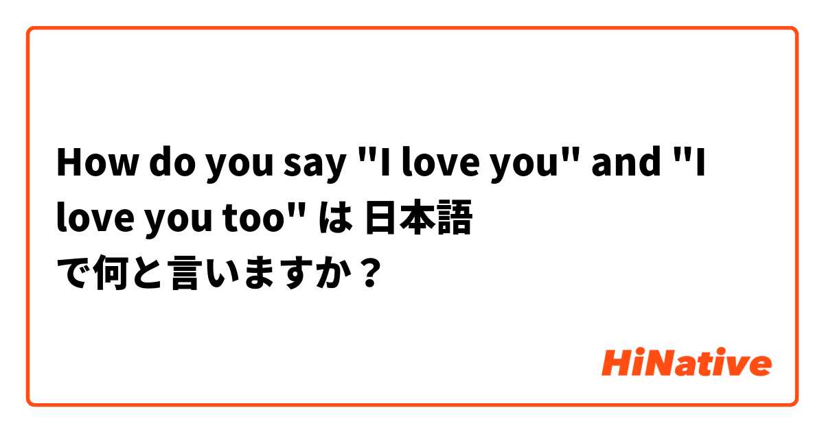 How do you say "I love you" and "I love you too" は 日本語 で何と言いますか？