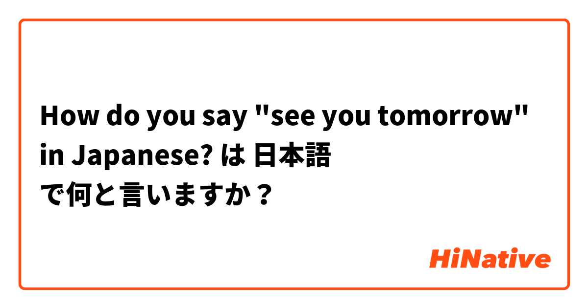 How do you say "see you tomorrow" in Japanese? は 日本語 で何と言いますか？