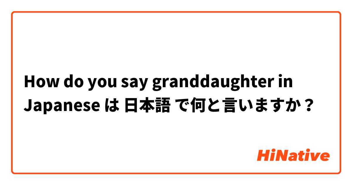 How do you say granddaughter in Japanese
 は 日本語 で何と言いますか？