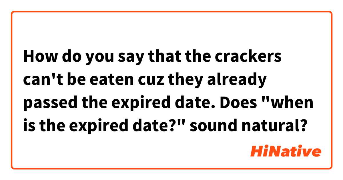 How do you say that the crackers can't be eaten cuz they already passed the expired date.

Does "when is the expired date?" sound natural?