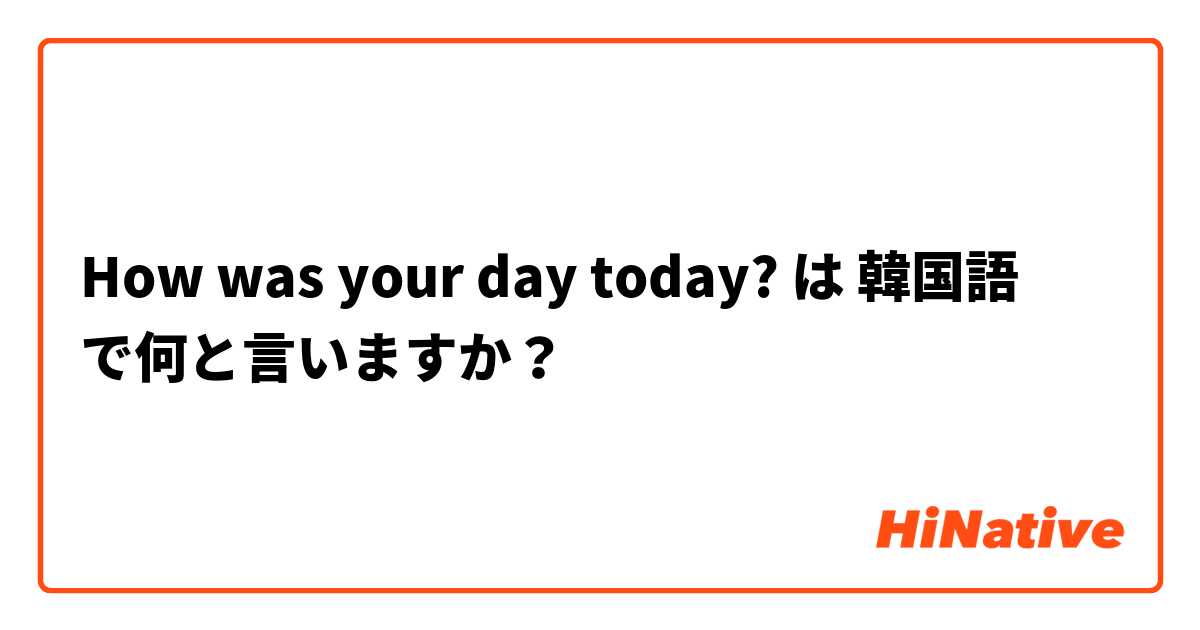 How was your day today? は 韓国語 で何と言いますか？
