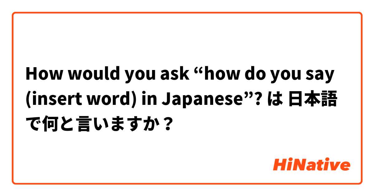 How would you ask “how do you say (insert word) in Japanese”?  は 日本語 で何と言いますか？