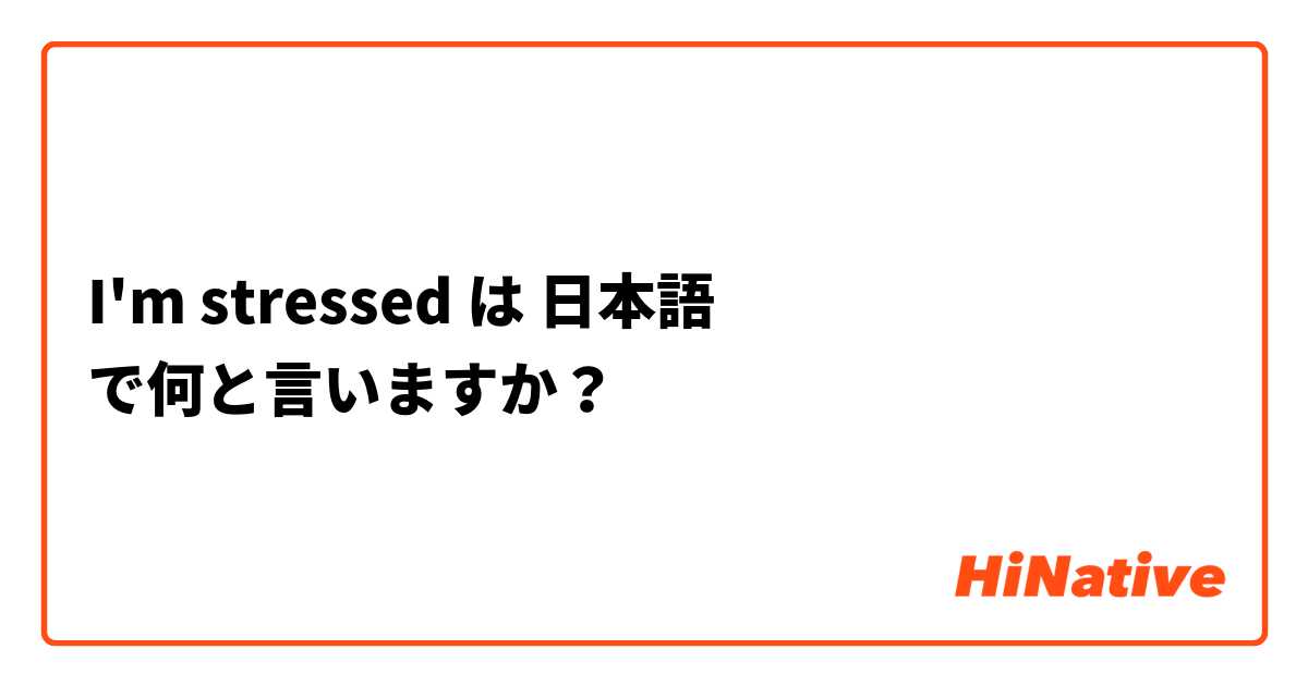 I'm stressed は 日本語 で何と言いますか？